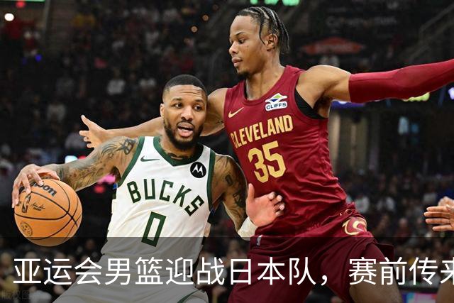 亚运会男篮迎战日本队，赛前传来4好消息和2坏消息，中国男篮冲击胜利有望，郭士强压力大